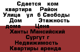 Сдается 2 ком, квартира  › Район ­ 11 › Улица ­ ул. б.Свободы  › Дом ­ 12 › Этажность дома ­ 9 › Цена ­ 22 000 - Ханты-Мансийский, Сургут г. Недвижимость » Квартиры аренда   